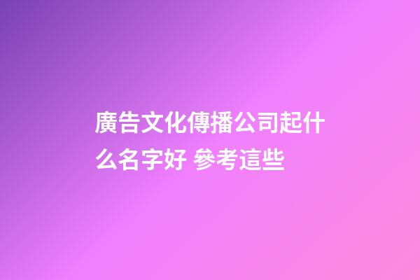 廣告文化傳播公司起什么名字好 參考這些-第1張-公司起名-玄機派
